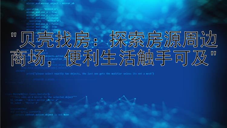 贝壳找房：探索房源周边商场，便利生活触手可及