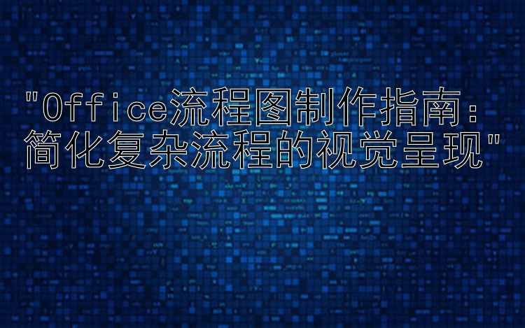 Office流程图制作指南：简化复杂流程的视觉呈现