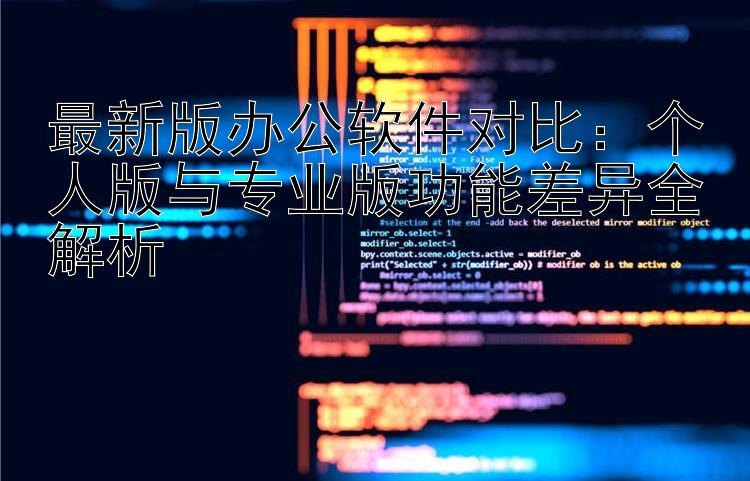 最新版办公软件对比：个人版与专业版功能差异全解析