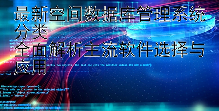 最新空间数据库管理系统分类  全面解析主流软件选择与应用