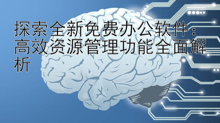 探索全新免费办公软件：高效资源管理功能全面解析