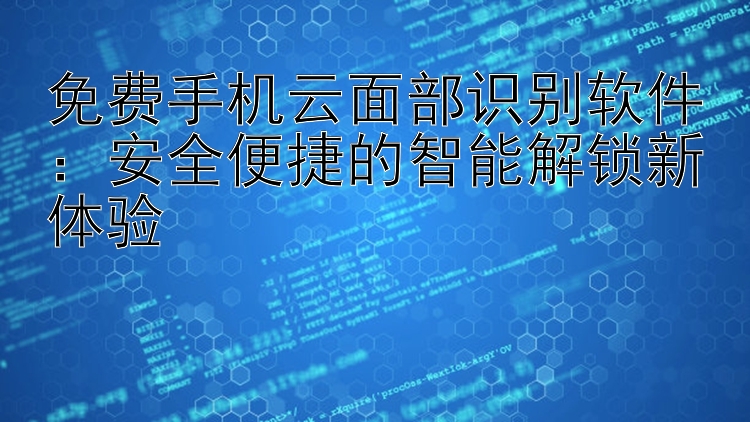 免费手机云面部识别软件：安全便捷的智能解锁新体验