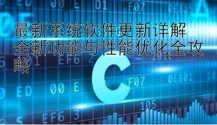 最新系统软件更新详解  全新功能与性能优化全攻略