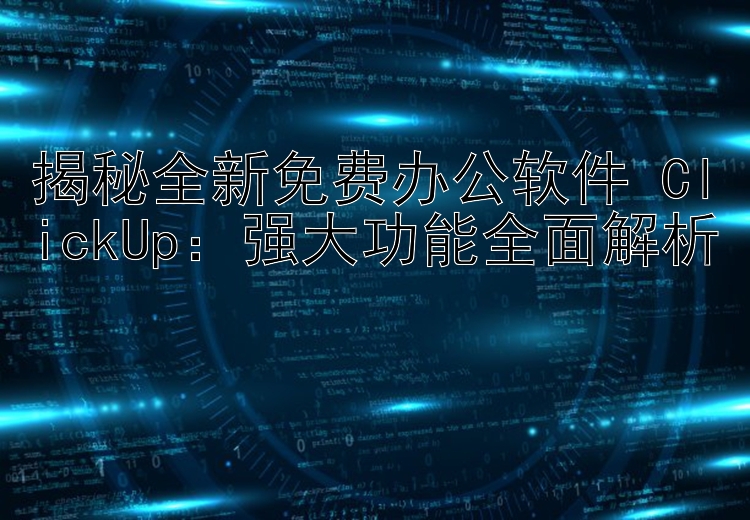 揭秘全新免费办公软件 ClickUp：强大功能全面解析