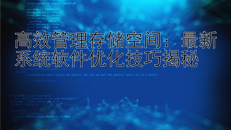 高效管理存储空间：最新系统软件优化技巧揭秘