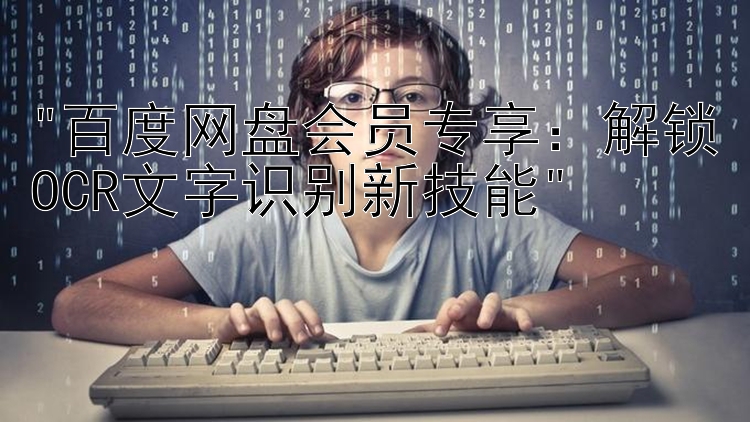 百度网盘会员专享：解锁OCR文字识别新技能