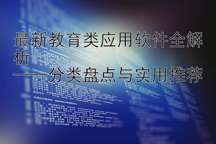 最新教育类应用软件全解析  ——分类盘点与实用推荐