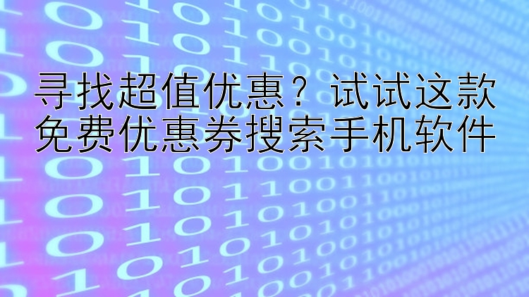 寻找超值优惠？试试这款免费优惠券搜索手机软件