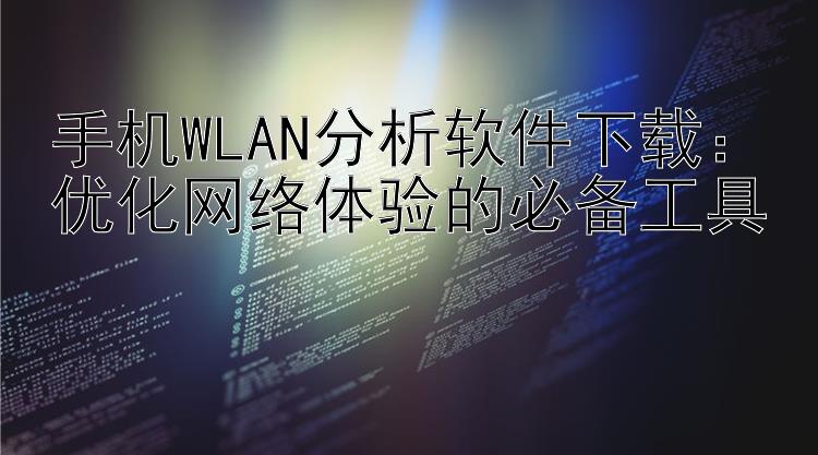 手机WLAN分析软件下载：优化网络体验的必备工具