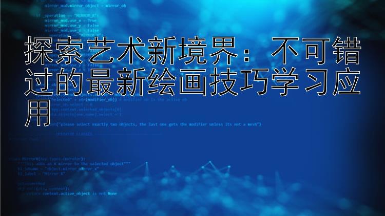 探索艺术新境界：不可错过的最新绘画技巧学习应用