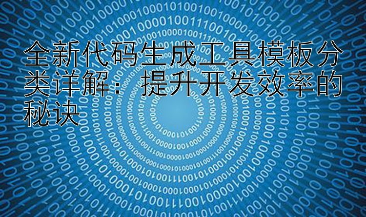 全新代码生成工具模板分类详解：提升开发效率的秘诀