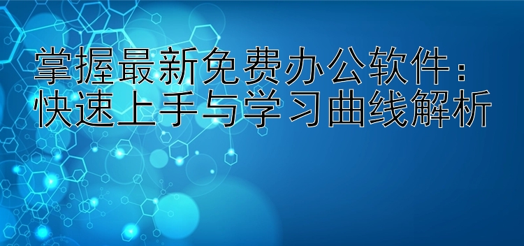 掌握最新免费办公软件：快速上手与学习曲线解析