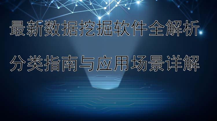 最新数据挖掘软件全解析  分类指南与应用场景详解