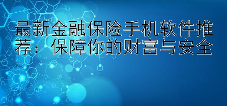 最新金融保险手机软件推荐：保障你的财富与安全