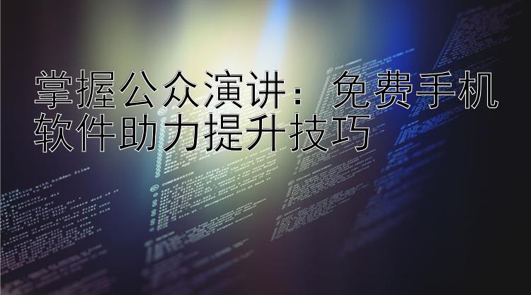 掌握公众演讲：免费手机软件助力提升技巧