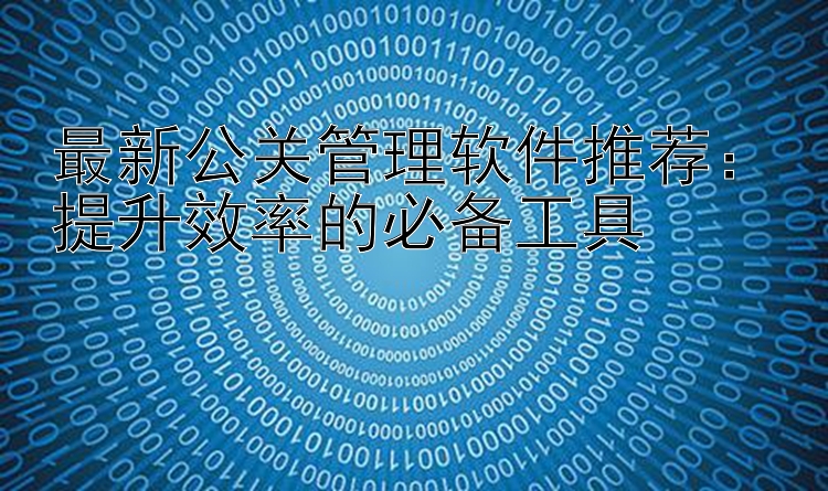 最新公关管理软件推荐：提升效率的必备工具