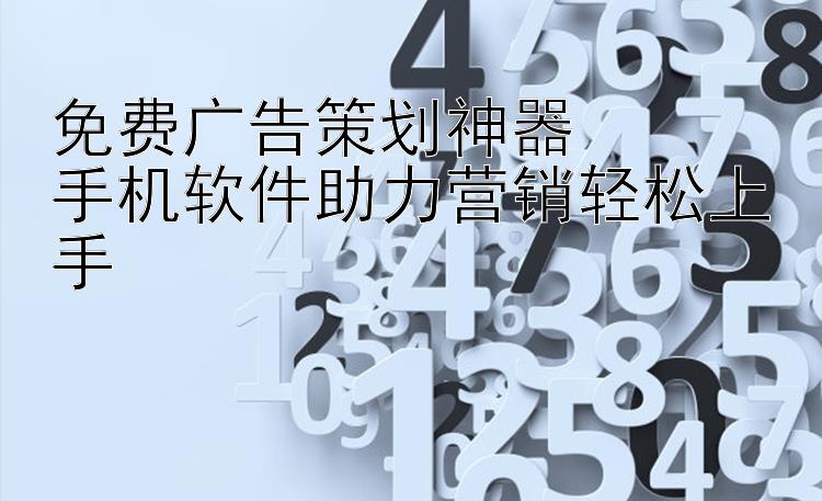 免费广告策划神器  手机软件助力营销轻松上手