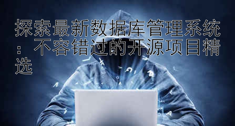 探索最新数据库管理系统：不容错过的开源项目精选