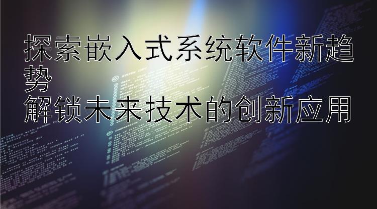 探索嵌入式系统软件新趋势  解锁未来技术的创新应用