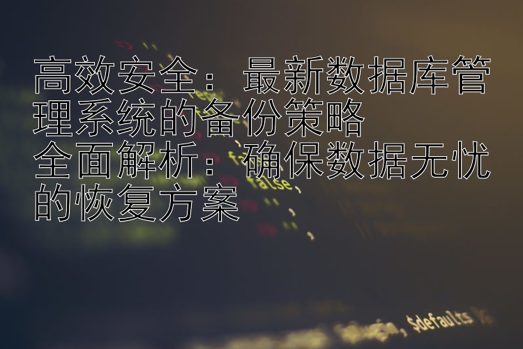 高效安全：最新数据库管理系统的备份策略  全面解析：确保数据无忧的恢复方案