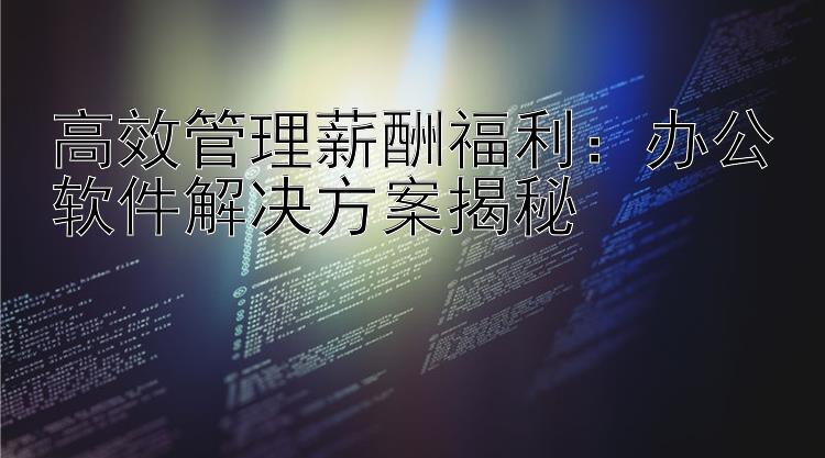 高效管理薪酬福利：办公软件解决方案揭秘