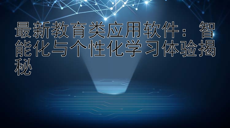 最新教育类应用软件：智能化与个性化学习体验揭秘