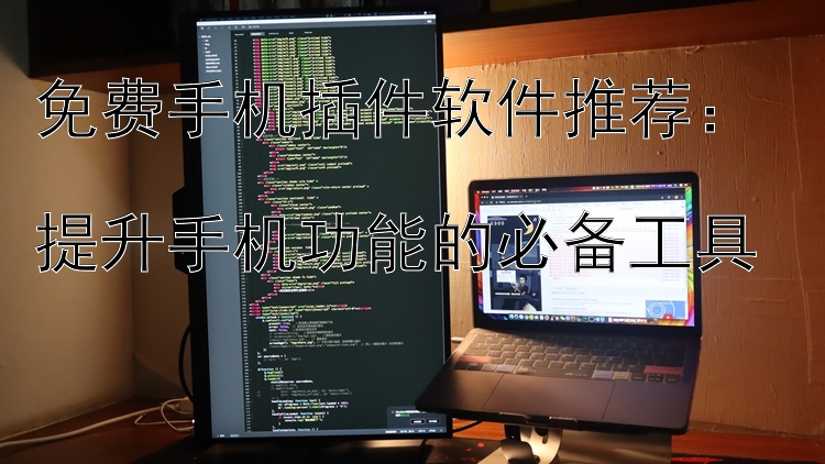 免费手机插件软件推荐：  提升手机功能的必备工具