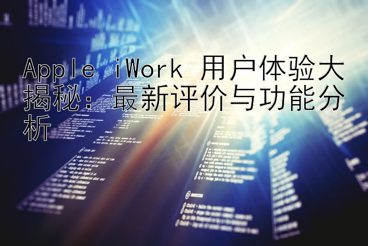 Apple iWork 用户体验大揭秘：最新评价与功能分析