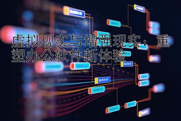 虚拟现实与增强现实：重塑办公软件新体验