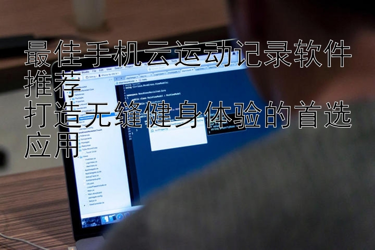 最佳手机云运动记录软件推荐  打造无缝健身体验的首选应用