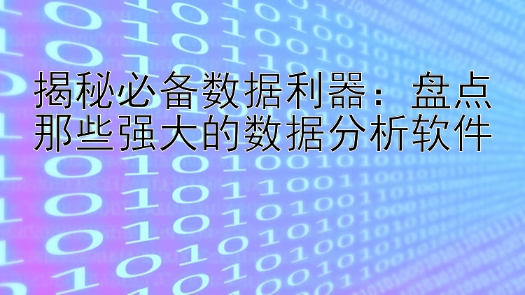 揭秘必备数据利器：盘点那些强大的数据分析软件