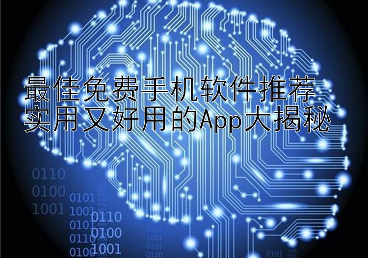 最佳免费手机软件推荐  实用又好用的App大揭秘