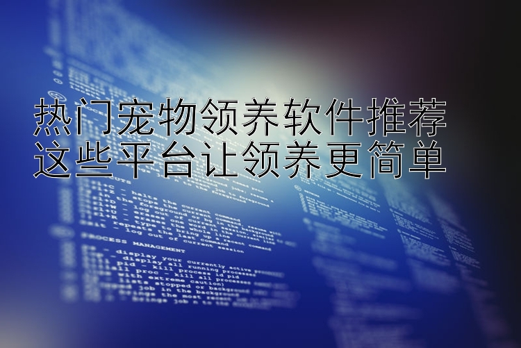 热门宠物领养软件推荐  这些平台让领养更简单