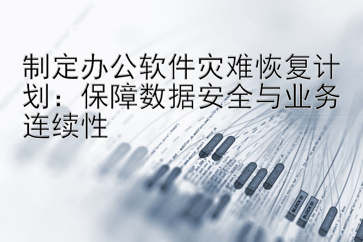 制定办公软件灾难恢复计划：保障数据安全与业务连续性