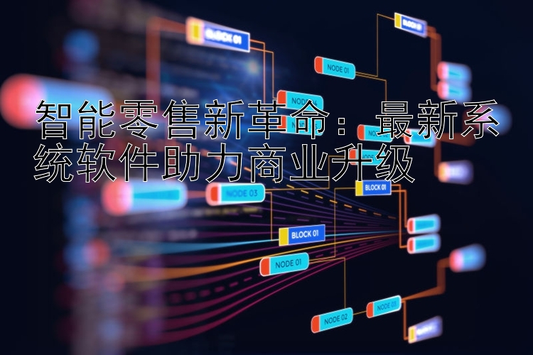 智能零售新革命：最新系统软件助力商业升级