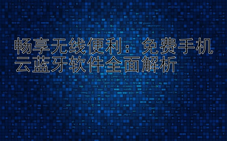 畅享无线便利：免费手机云蓝牙软件全面解析