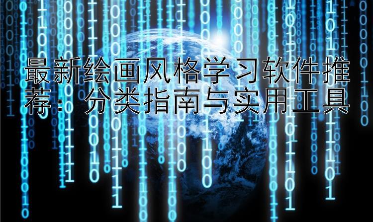 最新绘画风格学习软件推荐：分类指南与实用工具