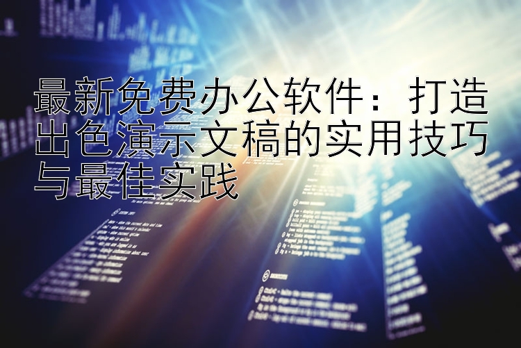 最新免费办公软件：打造出色演示文稿的实用技巧与最佳实践