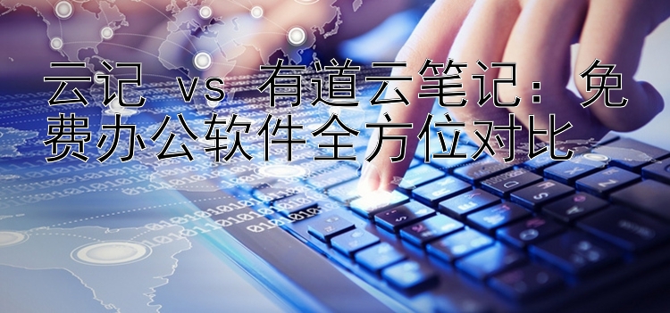 云记 vs 有道云笔记：免费办公软件全方位对比