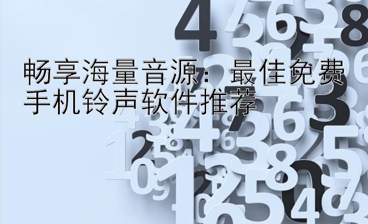 畅享海量音源：最佳免费手机铃声软件推荐