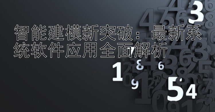 智能建模新突破：最新系统软件应用全面解析