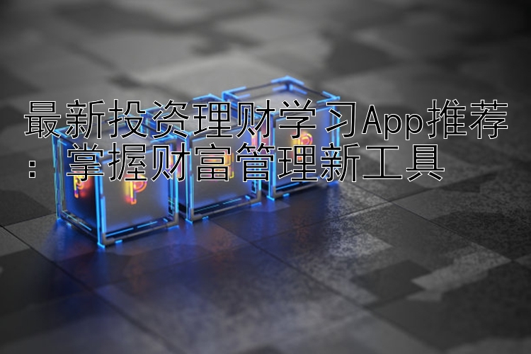 最新投资理财学习App推荐：掌握财富管理新工具