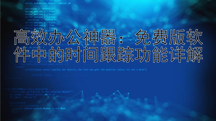 高效办公神器：免费版软件中的时间跟踪功能详解