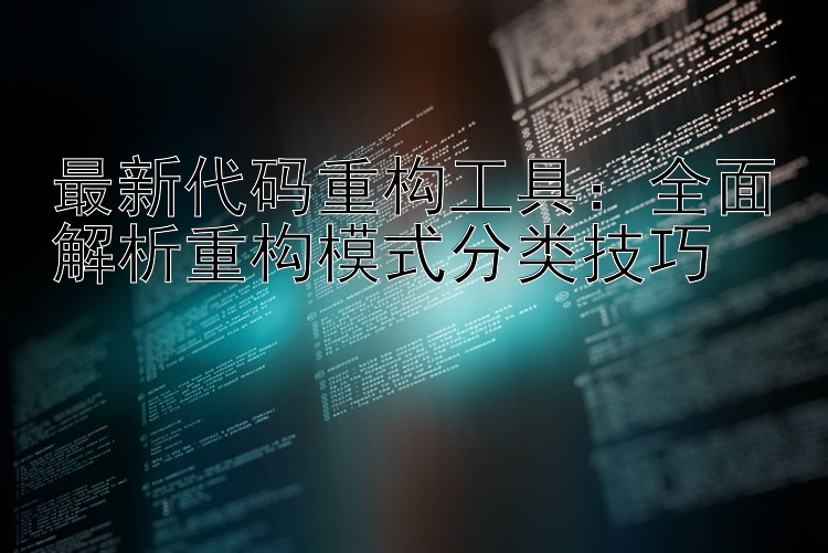 最新代码重构工具：全面解析重构模式分类技巧