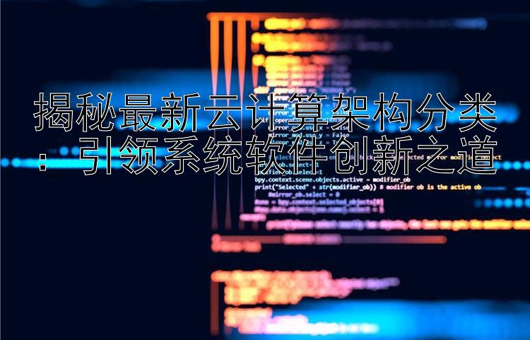 揭秘最新云计算架构分类：引领系统软件创新之道