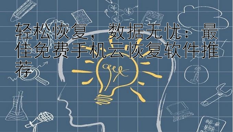 轻松恢复，数据无忧：最佳免费手机云恢复软件推荐