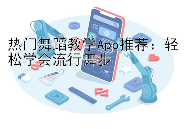 热门舞蹈教学App推荐：轻松学会流行舞步