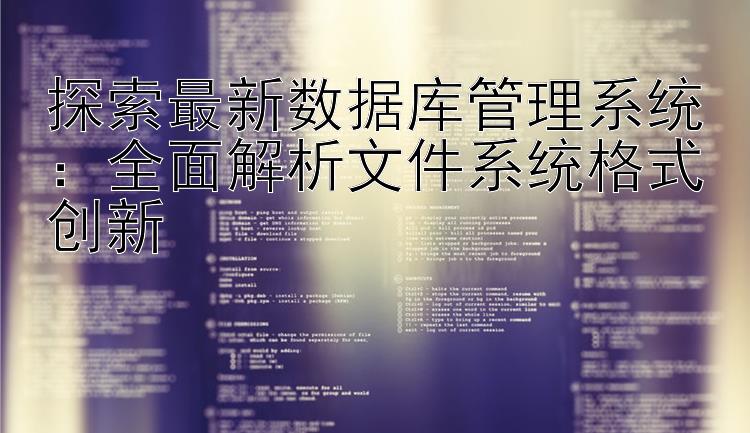 探索最新数据库管理系统：全面解析文件系统格式创新