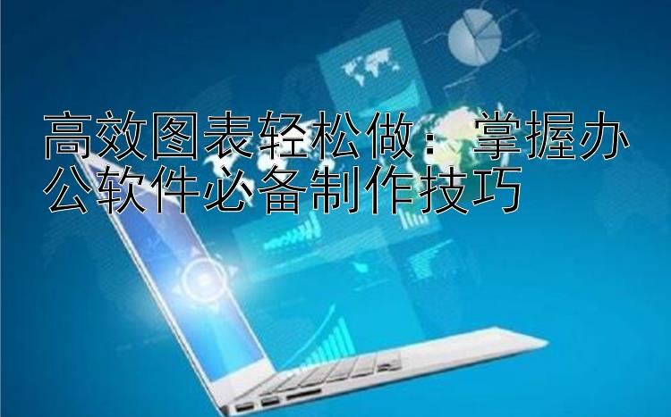 高效图表轻松做：掌握办公软件必备制作技巧