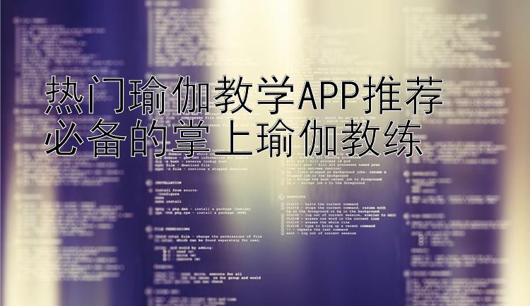 热门瑜伽教学APP推荐  必备的掌上瑜伽教练